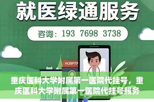 重庆医科大学附属第一医院代挂号，重庆医科大学附属第一医院代挂号服务详解