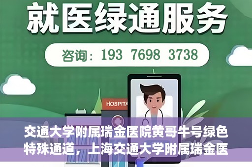 交通大学附属瑞金医院黄哥牛号绿色特殊通道，上海交通大学附属瑞金医院黄哥牛号，绿色特殊通道开启健康之门