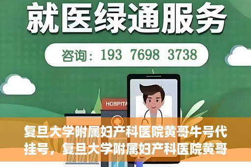复旦大学附属妇产科医院黄哥牛号代挂号，复旦大学附属妇产科医院黄哥牛号代挂号攻略解析