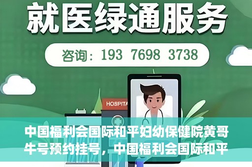 中国福利会国际和平妇幼保健院黄哥牛号预约挂号，中国福利会国际和平妇幼保健院黄哥牛号——预约挂号攻略