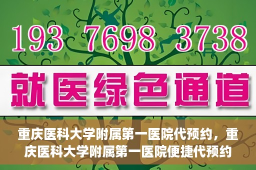 重庆医科大学附属第一医院代预约，重庆医科大学附属第一医院便捷代预约服务