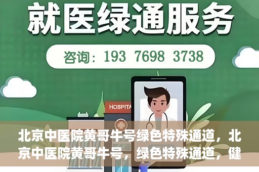 北京中医院黄哥牛号绿色特殊通道，北京中医院黄哥牛号，绿色特殊通道，健康无忧的新选择。