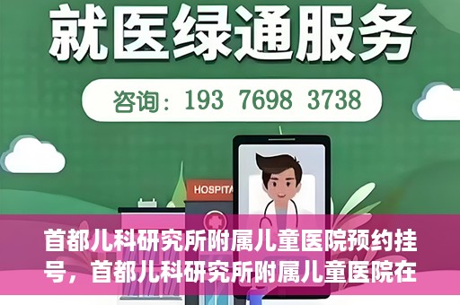 首都儿科研究所附属儿童医院预约挂号，首都儿科研究所附属儿童医院在线预约挂号攻略