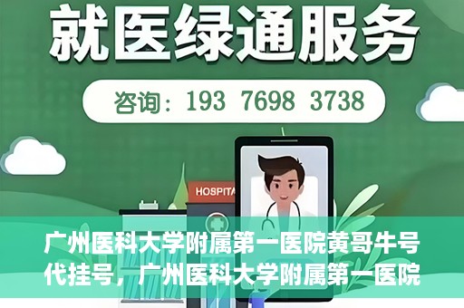 广州医科大学附属第一医院黄哥牛号代挂号，广州医科大学附属第一医院黄哥挂号攻略，轻松解决代挂号问题