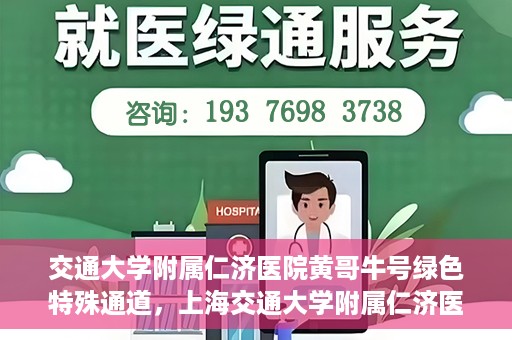 交通大学附属仁济医院黄哥牛号绿色特殊通道，上海交通大学附属仁济医院黄哥牛号绿色就医特殊通道解析