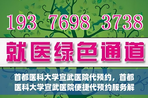 首都医科大学宣武医院代预约，首都医科大学宣武医院便捷代预约服务解析