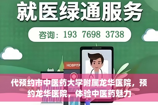 代预约市中医药大学附属龙华医院，预约龙华医院，体验中医药魅力