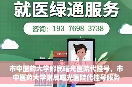 市中医药大学附属曙光医院代挂号，市中医药大学附属曙光医院代挂号服务详解