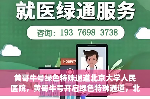 黄哥牛号绿色特殊通道北京大学人民医院，黄哥牛号开启绿色特殊通道，北京大学人民医院创新实践