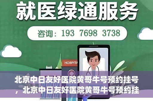 北京中日友好医院黄哥牛号预约挂号，北京中日友好医院黄哥牛号预约挂号指南
