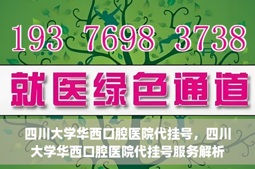 四川大学华西口腔医院代挂号，四川大学华西口腔医院代挂号服务解析