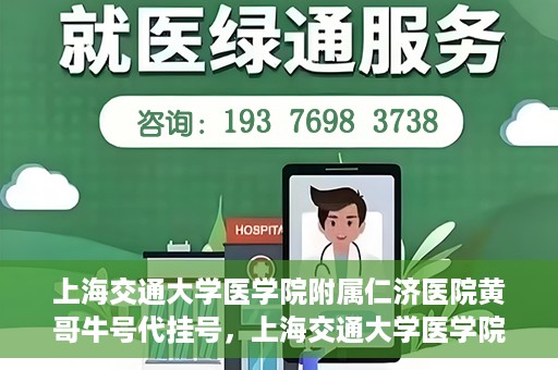上海交通大学医学院附属仁济医院黄哥牛号代挂号，上海交通大学医学院附属仁济医院黄哥牛号挂号攻略揭秘