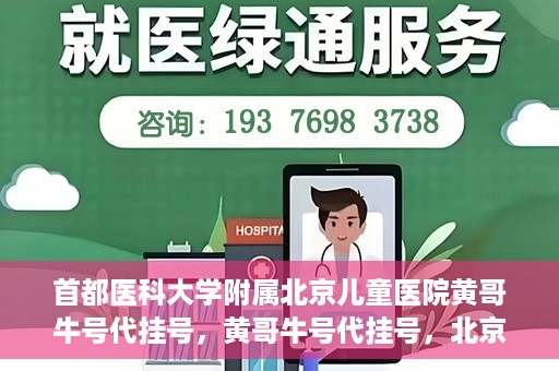 首都医科大学附属北京儿童医院黄哥牛号代挂号，黄哥牛号代挂号，北京儿童医院挂号新选择