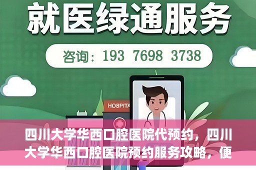 四川大学华西口腔医院代预约，四川大学华西口腔医院预约服务攻略，便捷代预约体验