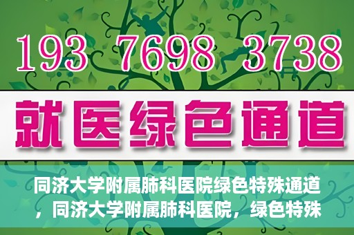 同济大学附属肺科医院绿色特殊通道，同济大学附属肺科医院，绿色特殊通道 助力健康快速前行