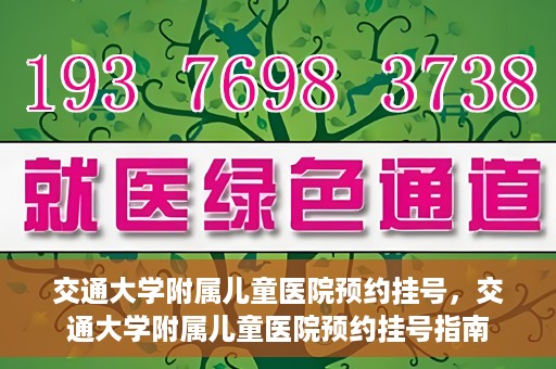 交通大学附属儿童医院预约挂号，交通大学附属儿童医院预约挂号指南