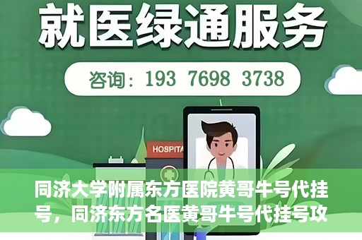 同济大学附属东方医院黄哥牛号代挂号，同济东方名医黄哥牛号代挂号攻略