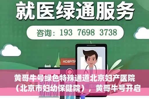 黄哥牛号绿色特殊通道北京妇产医院（北京市妇幼保健院），黄哥牛号开启绿色特殊通道，助力北京妇产医院（北京市妇幼保健院）服务升级