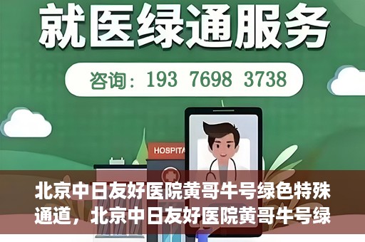 北京中日友好医院黄哥牛号绿色特殊通道，北京中日友好医院黄哥牛号绿色就医特殊通道解析