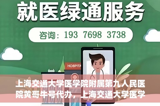 上海交通大学医学院附属第九人民医院黄哥牛号代办，上海交通大学医学院附属第九人民医院黄哥牛号业务代办攻略