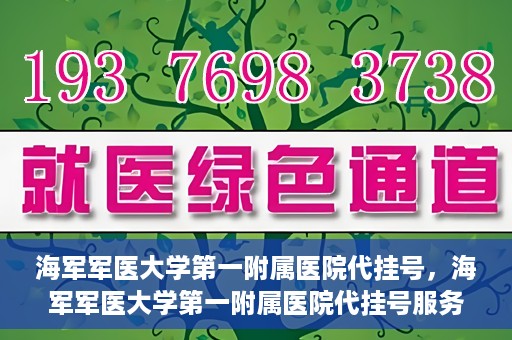 海军军医大学第一附属医院代挂号，海军军医大学第一附属医院代挂号服务详解
