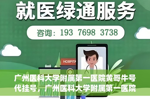 广州医科大学附属第一医院黄哥牛号代挂号，广州医科大学附属第一医院黄哥挂号攻略，轻松解决代挂号问题