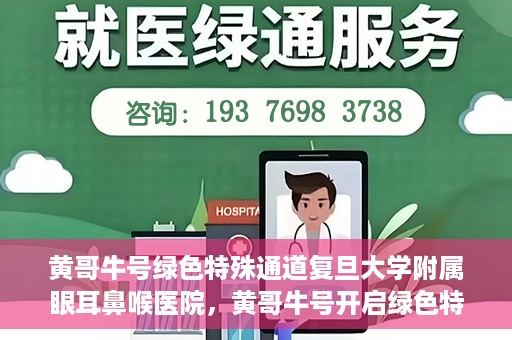 黄哥牛号绿色特殊通道复旦大学附属眼耳鼻喉医院，黄哥牛号开启绿色特殊通道，复旦大学附属眼耳鼻喉医院助力健康之路