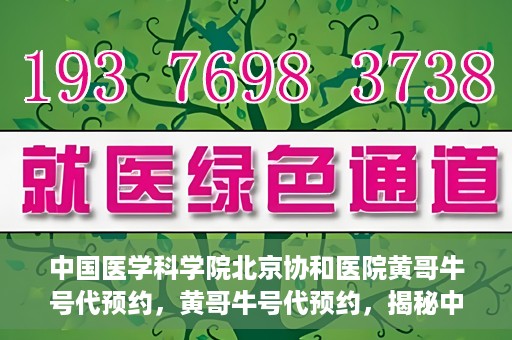 中国医学科学院北京协和医院黄哥牛号代预约，黄哥牛号代预约，揭秘中国医学科学院北京协和医院挂号秘籍