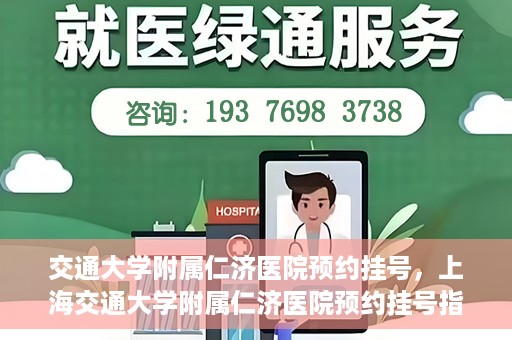 交通大学附属仁济医院预约挂号，上海交通大学附属仁济医院预约挂号指南
