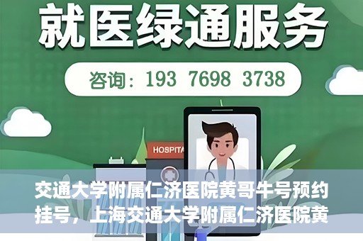 交通大学附属仁济医院黄哥牛号预约挂号，上海交通大学附属仁济医院黄哥牛号预约挂号攻略