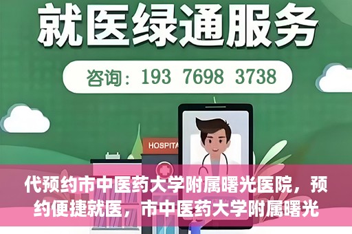 代预约市中医药大学附属曙光医院，预约便捷就医，市中医药大学附属曙光医院等你来体验