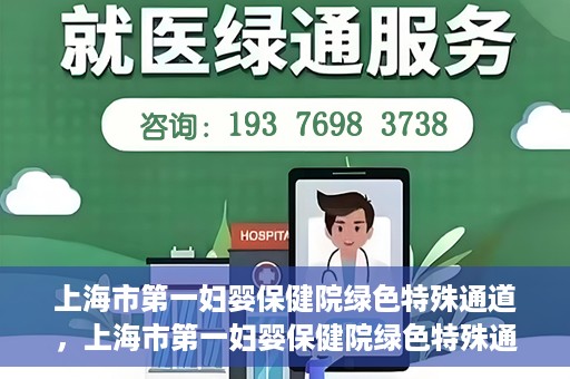 上海市第一妇婴保健院绿色特殊通道，上海市第一妇婴保健院绿色特殊通道，关爱母婴健康的新路径