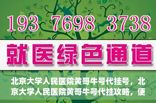 北京大学人民医院黄哥牛号代挂号，北京大学人民医院黄哥牛号代挂攻略，便捷就医新选择