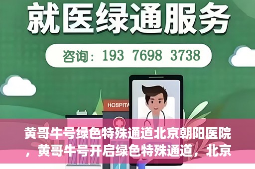 黄哥牛号绿色特殊通道北京朝阳医院，黄哥牛号开启绿色特殊通道，北京朝阳医院助力健康之路