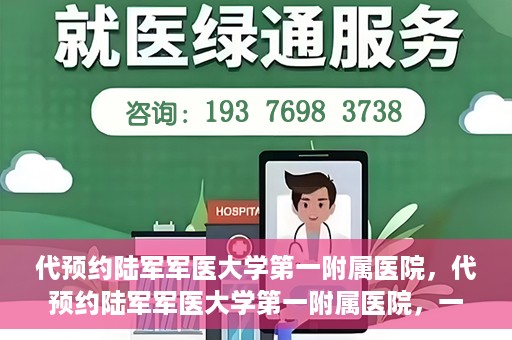 代预约陆军军医大学第一附属医院，代预约陆军军医大学第一附属医院，一站式医疗服务平台助您轻松就医