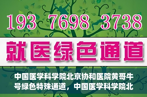 中国医学科学院北京协和医院黄哥牛号绿色特殊通道，中国医学科学院北京协和医院黄哥牛号，绿色特殊通道开启健康之门