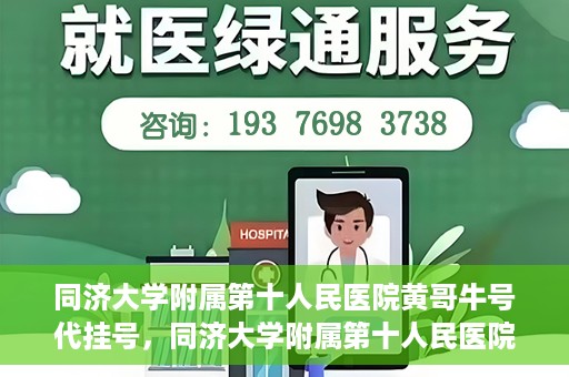 同济大学附属第十人民医院黄哥牛号代挂号，同济大学附属第十人民医院黄哥牛号助您轻松挂号就医