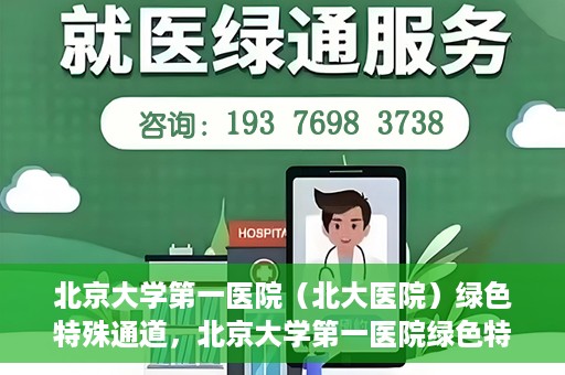 北京大学第一医院（北大医院）绿色特殊通道，北京大学第一医院绿色特殊通道，健康护航的新路径