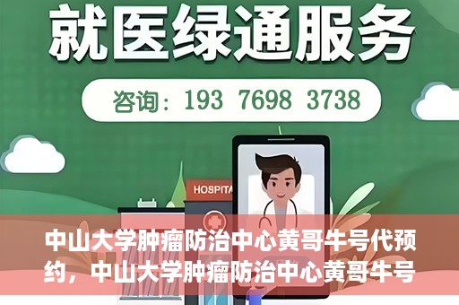中山大学肿瘤防治中心黄哥牛号代预约，中山大学肿瘤防治中心黄哥牛号预约服务启动
