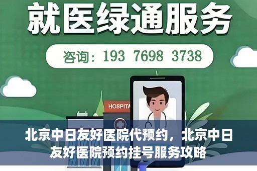 北京中日友好医院代预约，北京中日友好医院预约挂号服务攻略