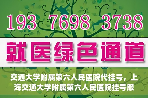 交通大学附属第六人民医院代挂号，上海交通大学附属第六人民医院挂号服务详解
