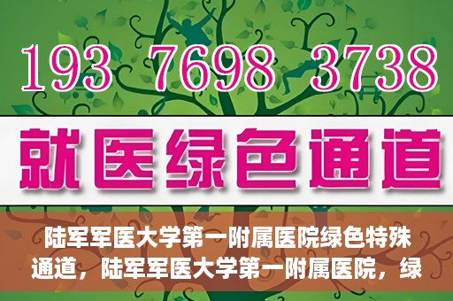 陆军军医大学第一附属医院绿色特殊通道，陆军军医大学第一附属医院，绿色特殊通道开启生命之门