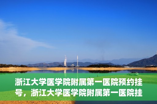 浙江大学医学院附属第一医院预约挂号，浙江大学医学院附属第一医院挂号预约攻略