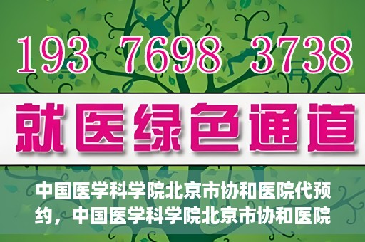 中国医学科学院北京市协和医院代预约，中国医学科学院北京市协和医院预约挂号服务详解