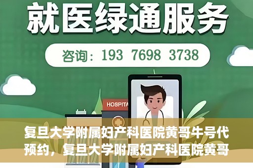 复旦大学附属妇产科医院黄哥牛号代预约，复旦大学附属妇产科医院黄哥预约挂号服务启动
