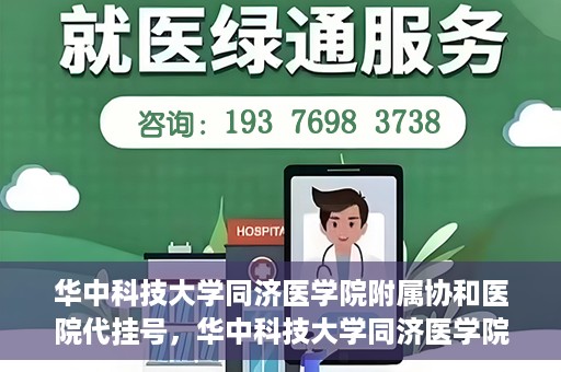 华中科技大学同济医学院附属协和医院代挂号，华中科技大学同济医学院附属协和医院代挂号服务详解