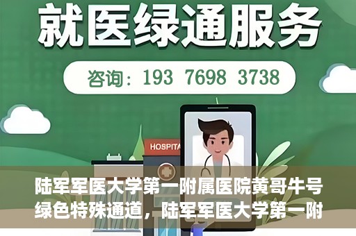 陆军军医大学第一附属医院黄哥牛号绿色特殊通道，陆军军医大学第一附属医院黄哥牛号，绿色特殊通道开启健康之门
