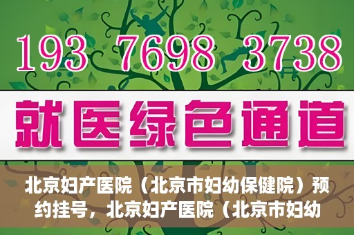 北京妇产医院（北京市妇幼保健院）预约挂号，北京妇产医院（北京市妇幼保健院）挂号预约攻略