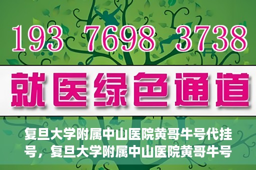 复旦大学附属中山医院黄哥牛号代挂号，复旦大学附属中山医院黄哥牛号代挂号背后的故事与真相探索