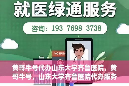 黄哥牛号代办山东大学齐鲁医院，黄哥牛号，山东大学齐鲁医院代办服务解析